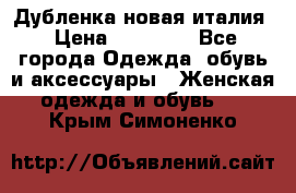 Дубленка новая италия › Цена ­ 15 000 - Все города Одежда, обувь и аксессуары » Женская одежда и обувь   . Крым,Симоненко